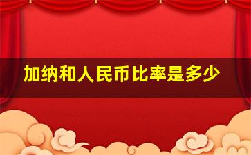 加纳和人民币比率是多少