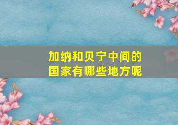 加纳和贝宁中间的国家有哪些地方呢