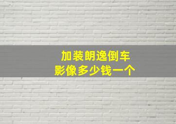 加装朗逸倒车影像多少钱一个