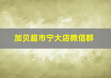 加贝超市宁大店微信群