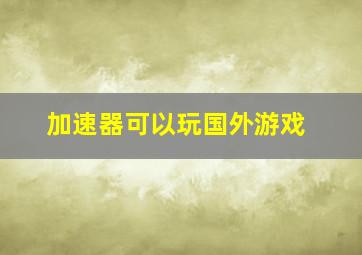 加速器可以玩国外游戏