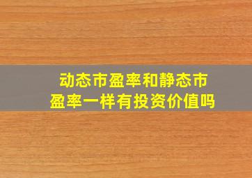 动态市盈率和静态市盈率一样有投资价值吗