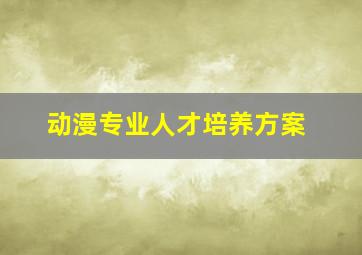 动漫专业人才培养方案