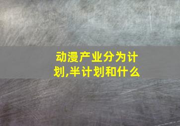 动漫产业分为计划,半计划和什么