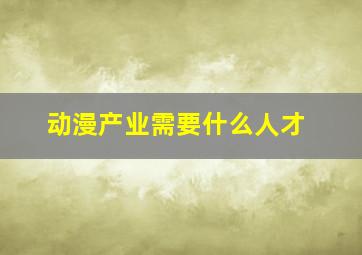 动漫产业需要什么人才