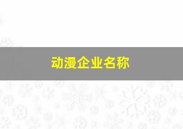 动漫企业名称