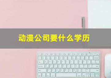 动漫公司要什么学历