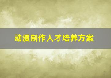 动漫制作人才培养方案