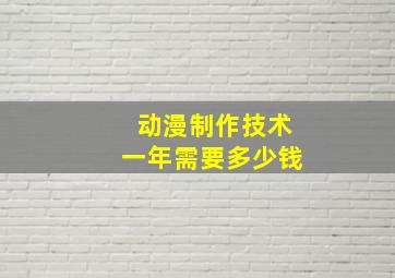 动漫制作技术一年需要多少钱