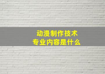 动漫制作技术专业内容是什么