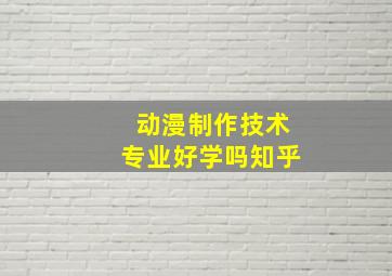 动漫制作技术专业好学吗知乎