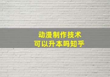 动漫制作技术可以升本吗知乎