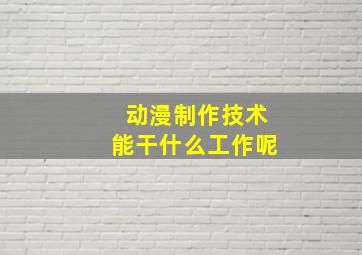 动漫制作技术能干什么工作呢