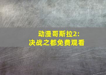 动漫哥斯拉2:决战之都免费观看