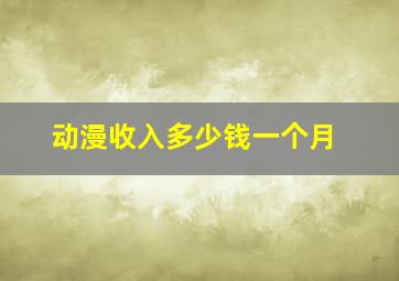 动漫收入多少钱一个月