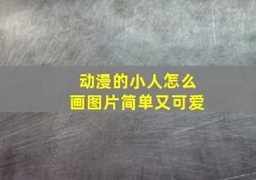 动漫的小人怎么画图片简单又可爱