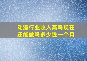 动漫行业收入高吗现在还能做吗多少钱一个月