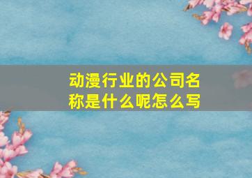 动漫行业的公司名称是什么呢怎么写