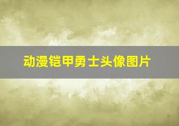 动漫铠甲勇士头像图片