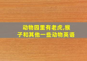 动物园里有老虎,猴子和其他一些动物英语