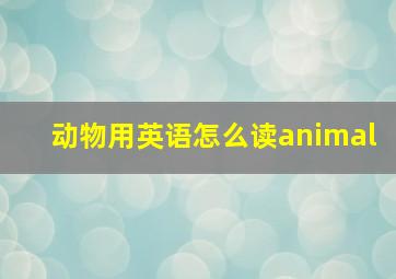 动物用英语怎么读animal