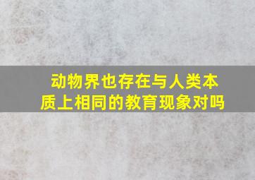 动物界也存在与人类本质上相同的教育现象对吗