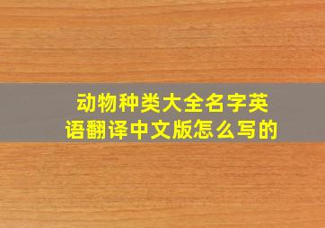 动物种类大全名字英语翻译中文版怎么写的