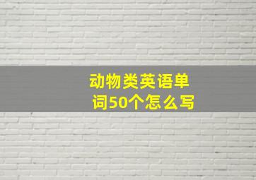 动物类英语单词50个怎么写