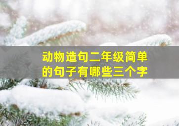 动物造句二年级简单的句子有哪些三个字