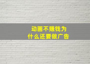 动画不赚钱为什么还要做广告