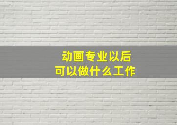 动画专业以后可以做什么工作