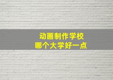 动画制作学校哪个大学好一点