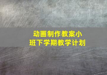 动画制作教案小班下学期教学计划