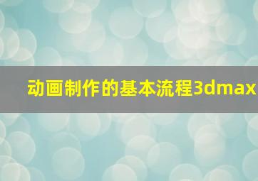 动画制作的基本流程3dmax