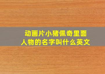 动画片小猪佩奇里面人物的名字叫什么英文