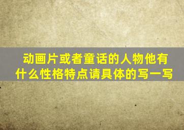 动画片或者童话的人物他有什么性格特点请具体的写一写