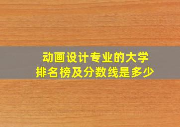 动画设计专业的大学排名榜及分数线是多少