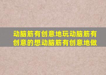 动脑筋有创意地玩动脑筋有创意的想动脑筋有创意地做