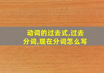 动词的过去式,过去分词,现在分词怎么写