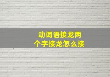 动词语接龙两个字接龙怎么接