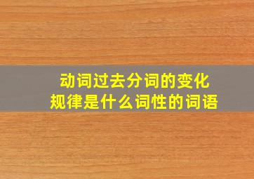 动词过去分词的变化规律是什么词性的词语