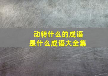 动转什么的成语是什么成语大全集