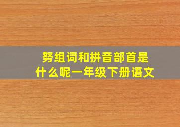 努组词和拼音部首是什么呢一年级下册语文