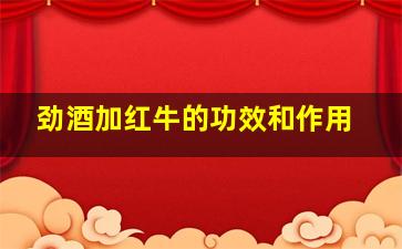 劲酒加红牛的功效和作用