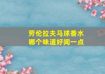 劳伦拉夫马球香水哪个味道好闻一点