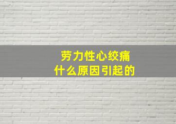 劳力性心绞痛什么原因引起的