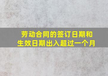 劳动合同的签订日期和生效日期出入超过一个月