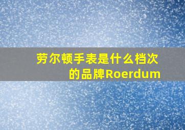 劳尔顿手表是什么档次的品牌Roerdum