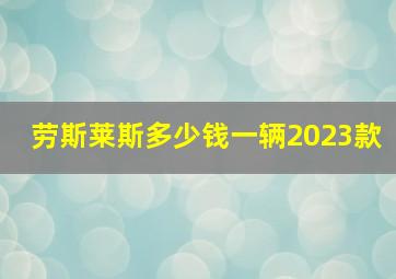 劳斯莱斯多少钱一辆2023款