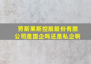 劳斯莱斯控股股份有限公司是国企吗还是私企啊